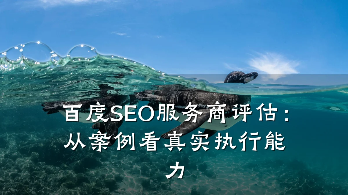 百度SEO服务商评估：从案例看真实执行能力