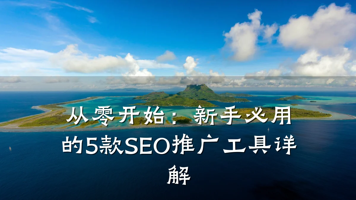 从零开始:新手必用的5款SEO推广工具详解