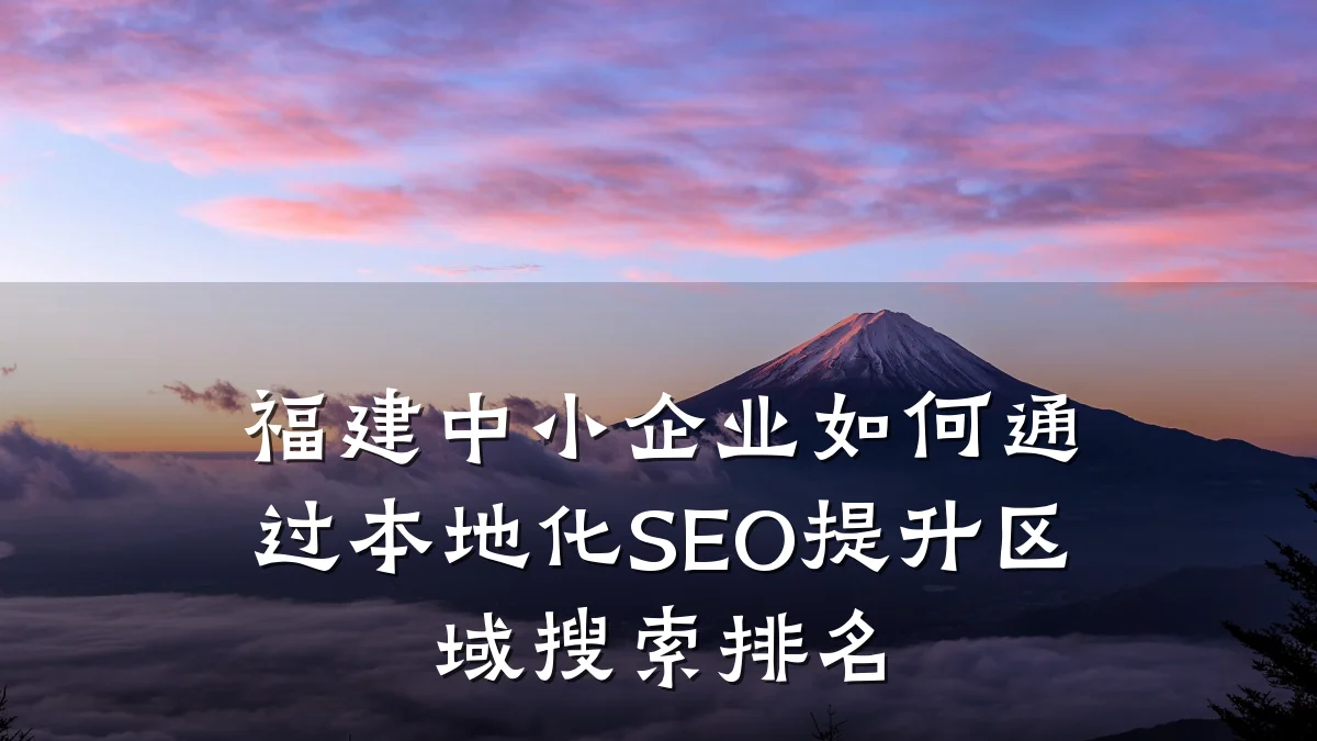 福建中小企业如何通过本地化SEO提升区域搜索排名