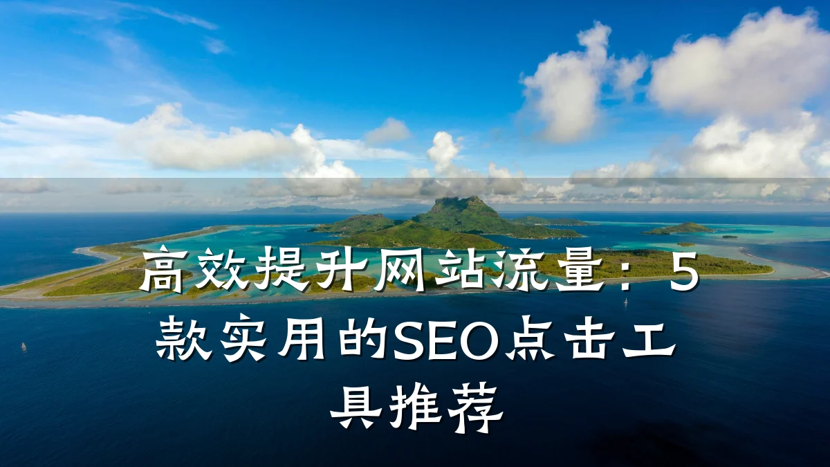 高效提升网站流量:5款实用的SEO点击工具推荐