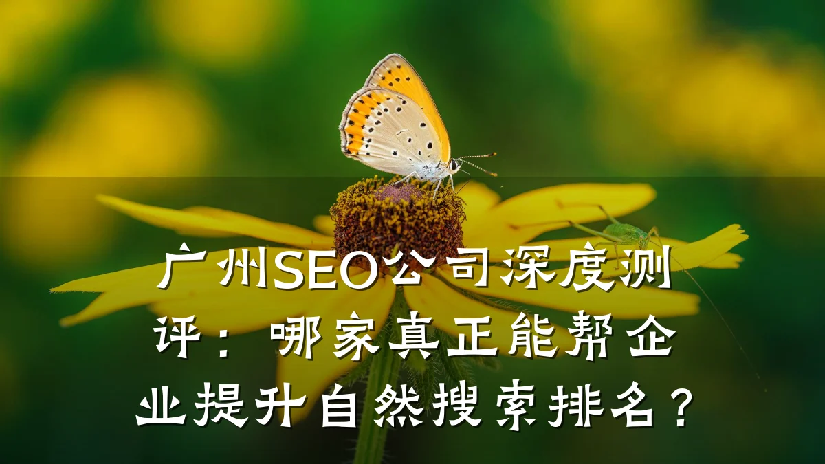 广州SEO公司深度测评:哪家真正能帮企业提升自然搜索排名?
