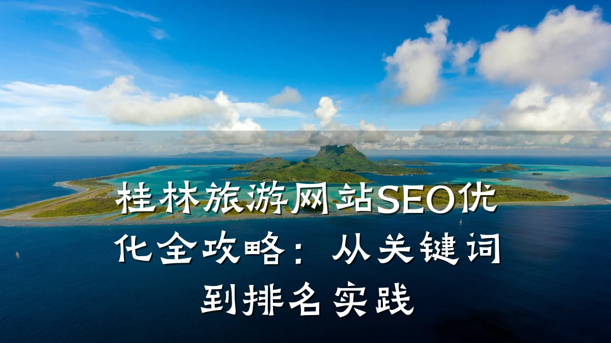 桂林旅游网站SEO优化全攻略:从关键词到排名实践