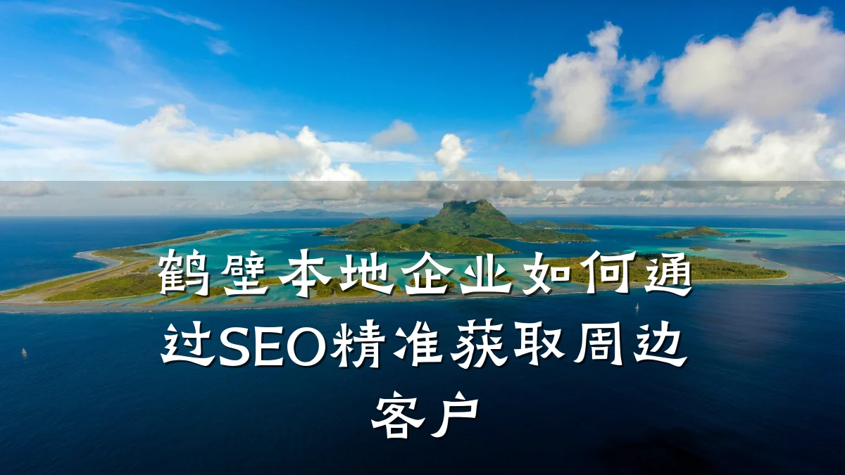 鹤壁本地企业如何通过SEO精准获取周边客户