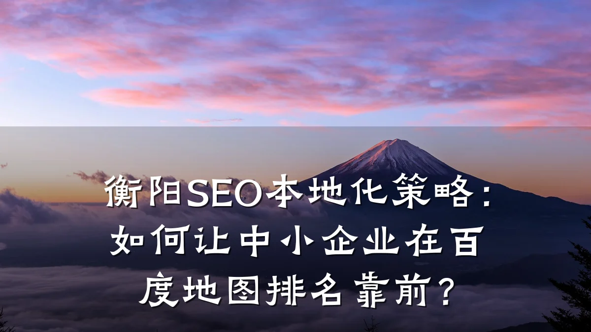 衡阳SEO本地化策略:如何让中小企业在百度地图排名靠前?