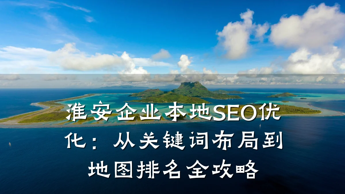 淮安企业本地SEO优化:从关键词布局到地图排名全攻略