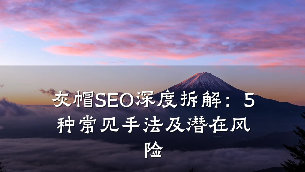 灰帽SEO深度拆解:5种常见手法及潜在风险