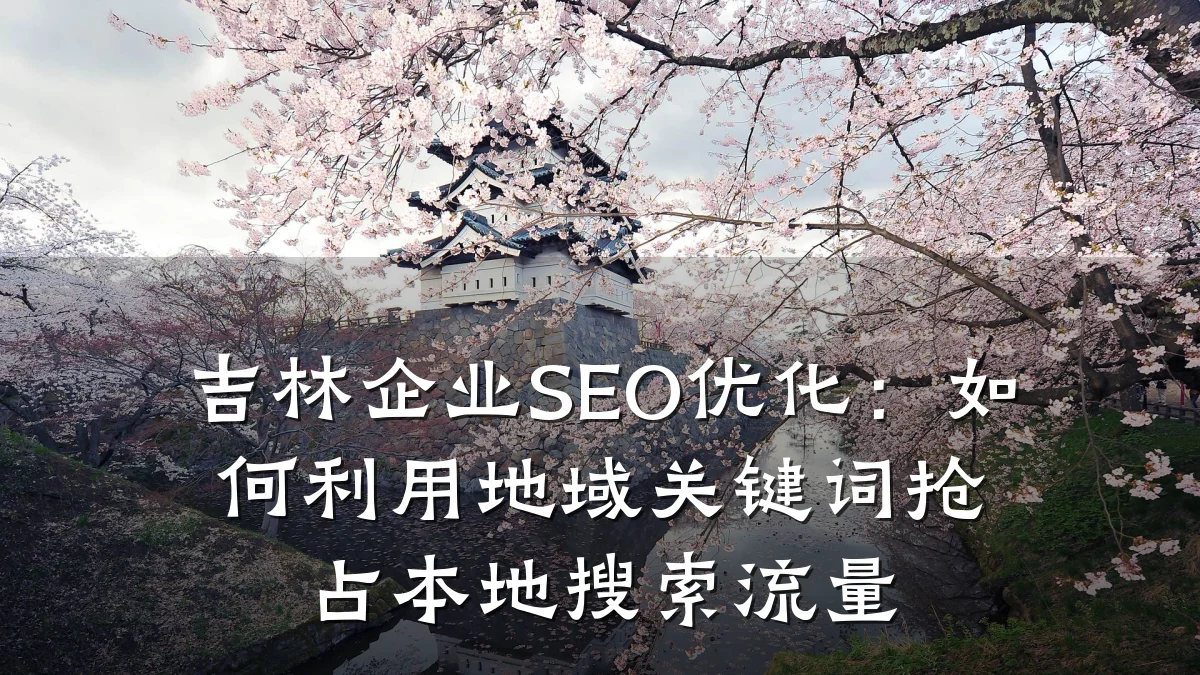 吉林企业SEO优化:如何利用地域关键词抢占本地搜索流量