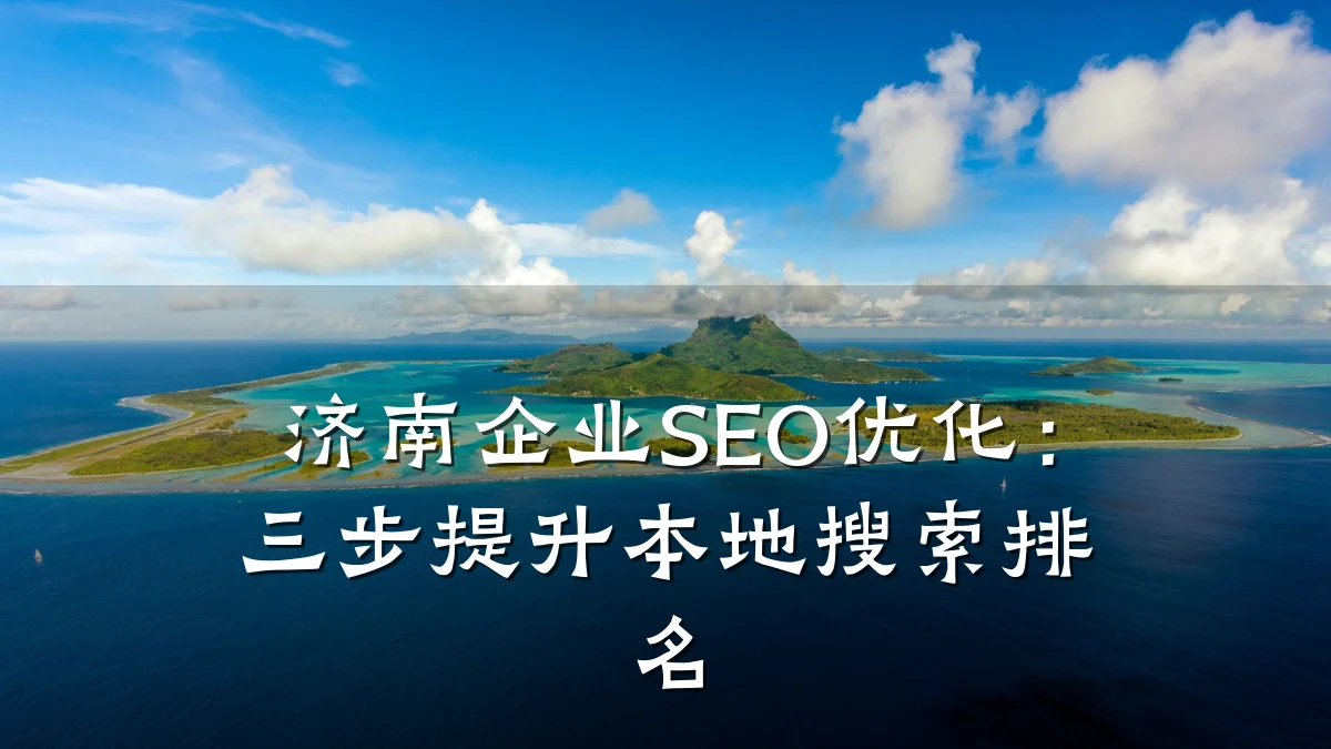 济南企业SEO优化:三步提升本地搜索排名