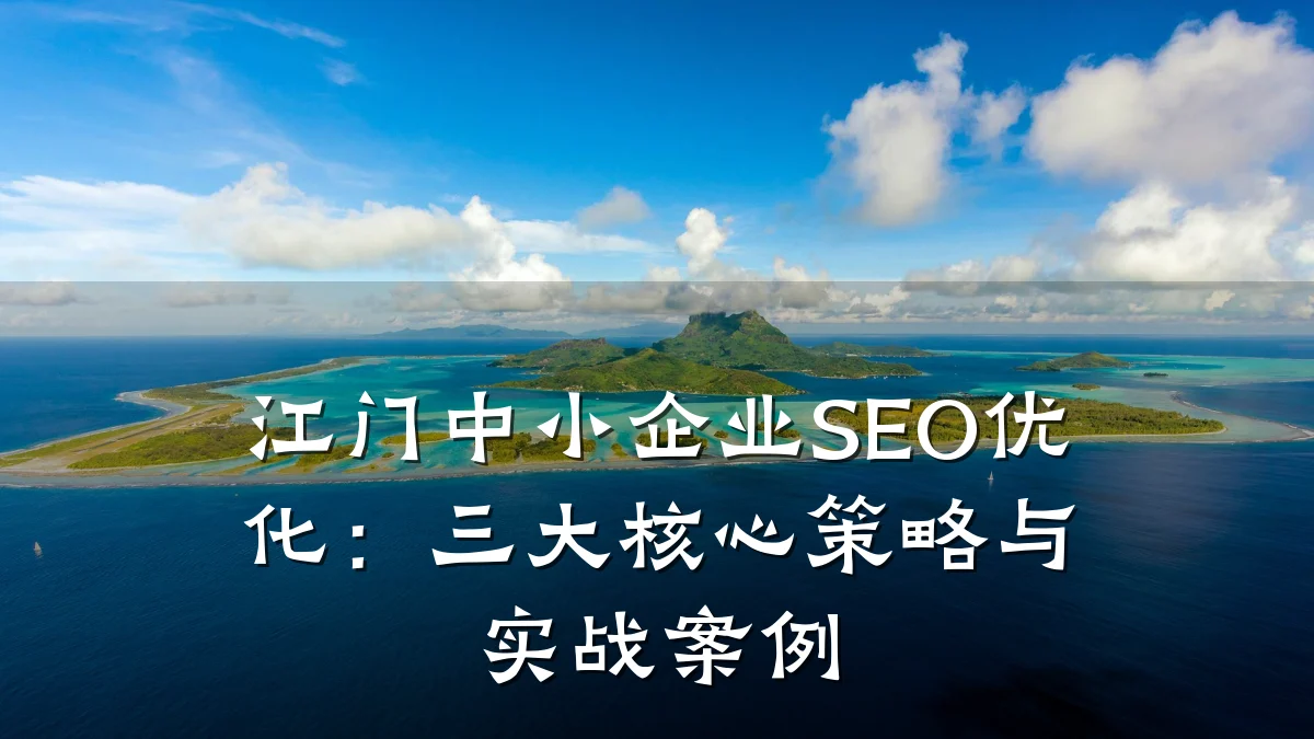 江门中小企业SEO优化:三大核心策略与实战案例
