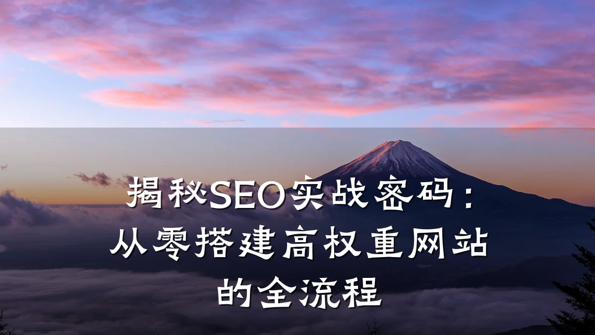 揭秘SEO实战密码:从零搭建高权重网站的全流程