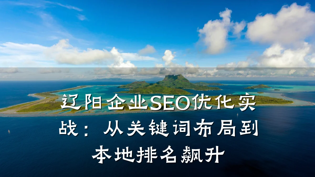 辽阳企业SEO优化实战：从关键词布局到本地排名飙升