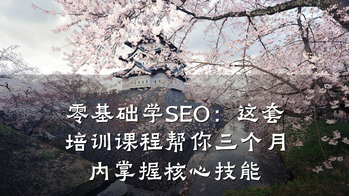 零基础学SEO:这套培训课程帮你三个月内掌握核心技能