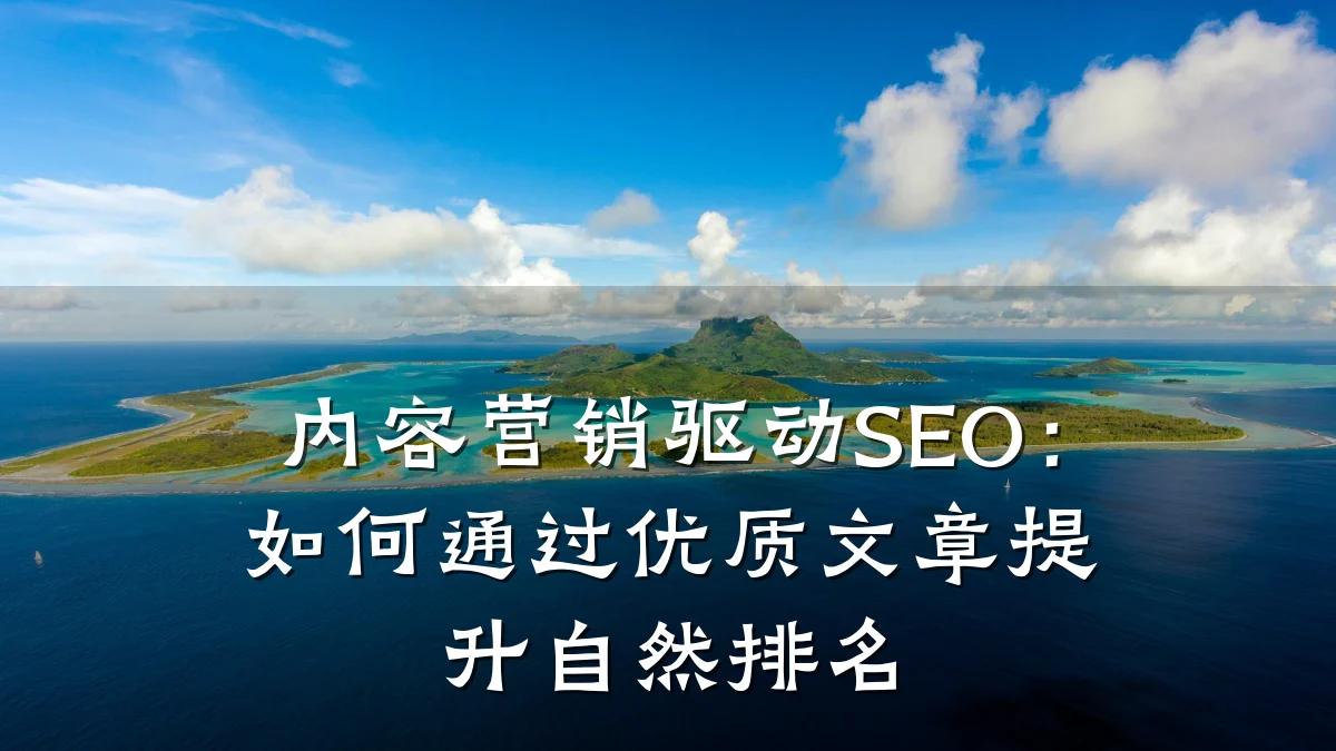 内容营销驱动SEO：如何通过优质文章提升自然排名