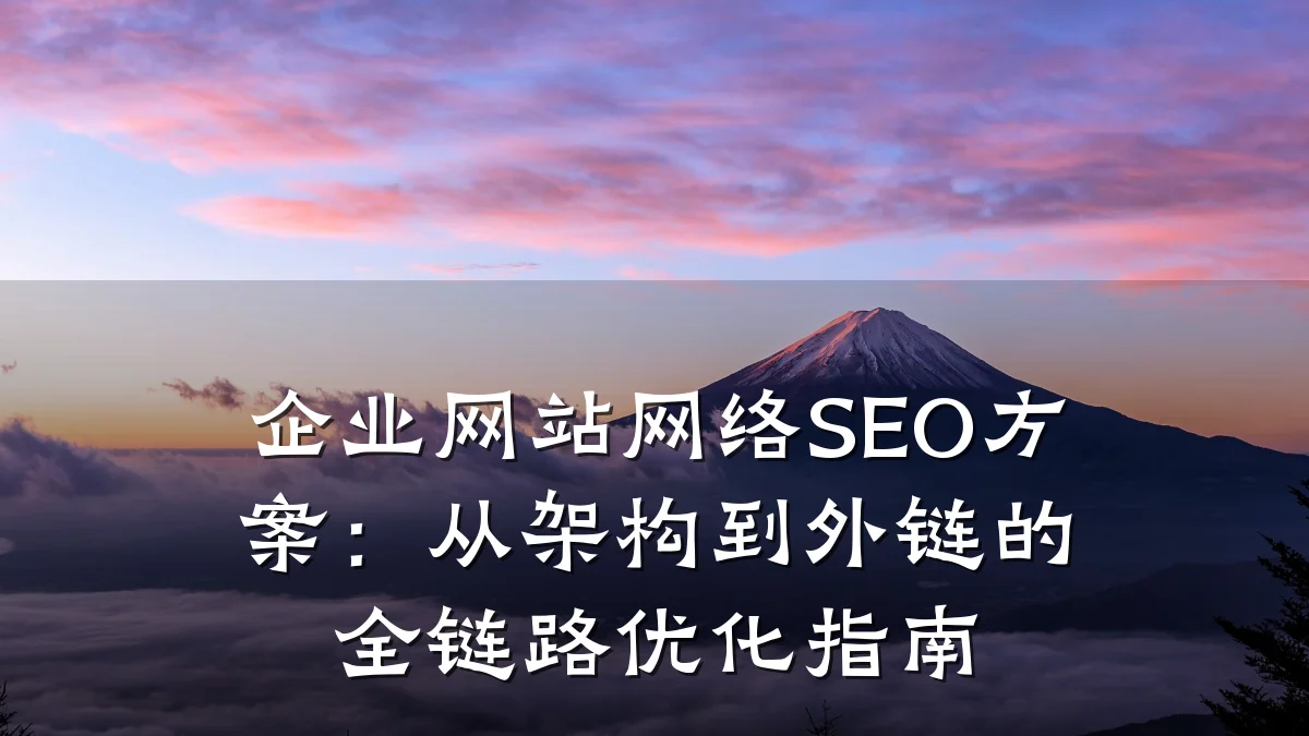 企业网站网络SEO方案:从架构到外链的全链路优化指南