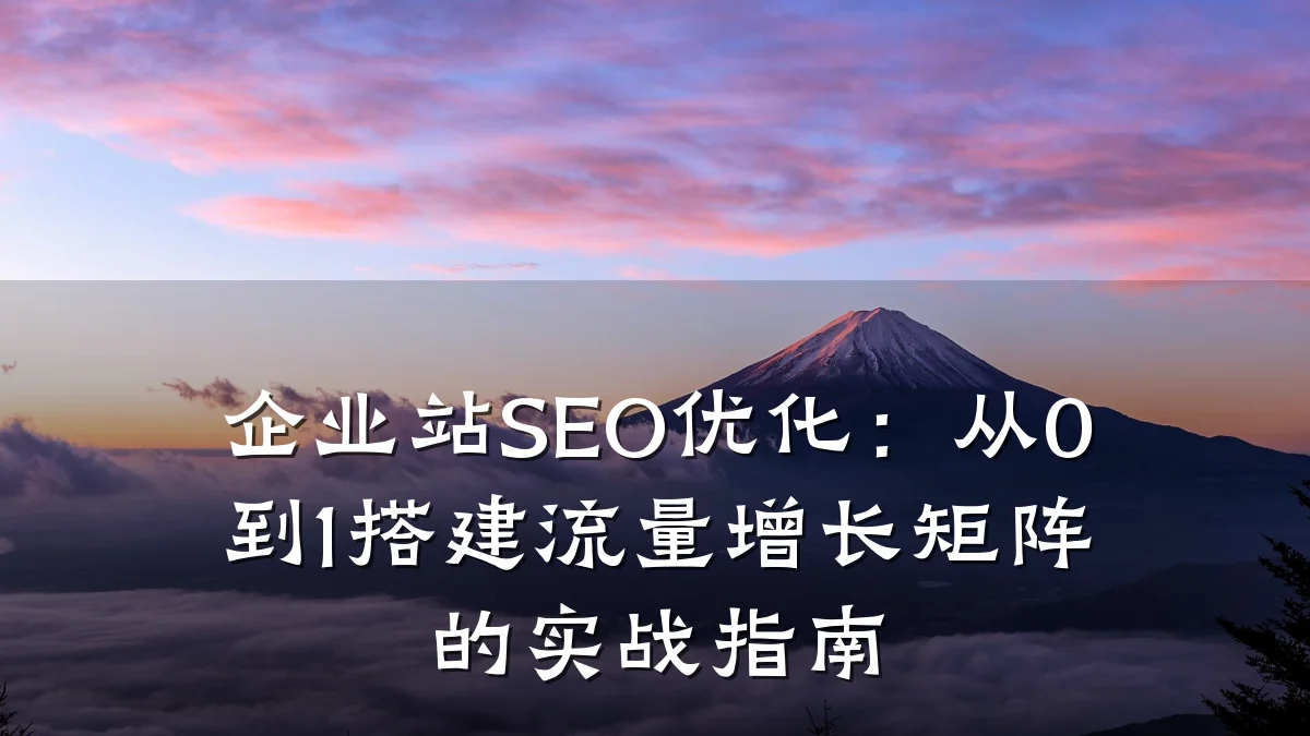 企业站SEO优化：从0到1搭建流量增长矩阵的实战指南