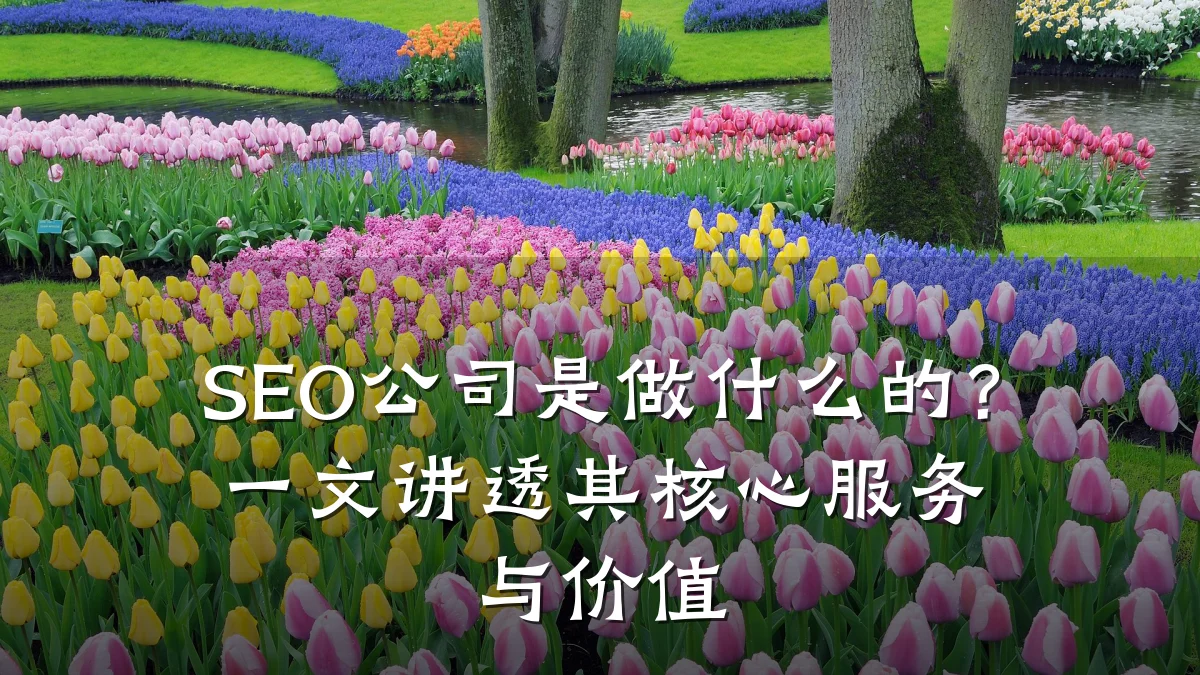 SEO公司是做什么的?一文讲透其核心服务与价值