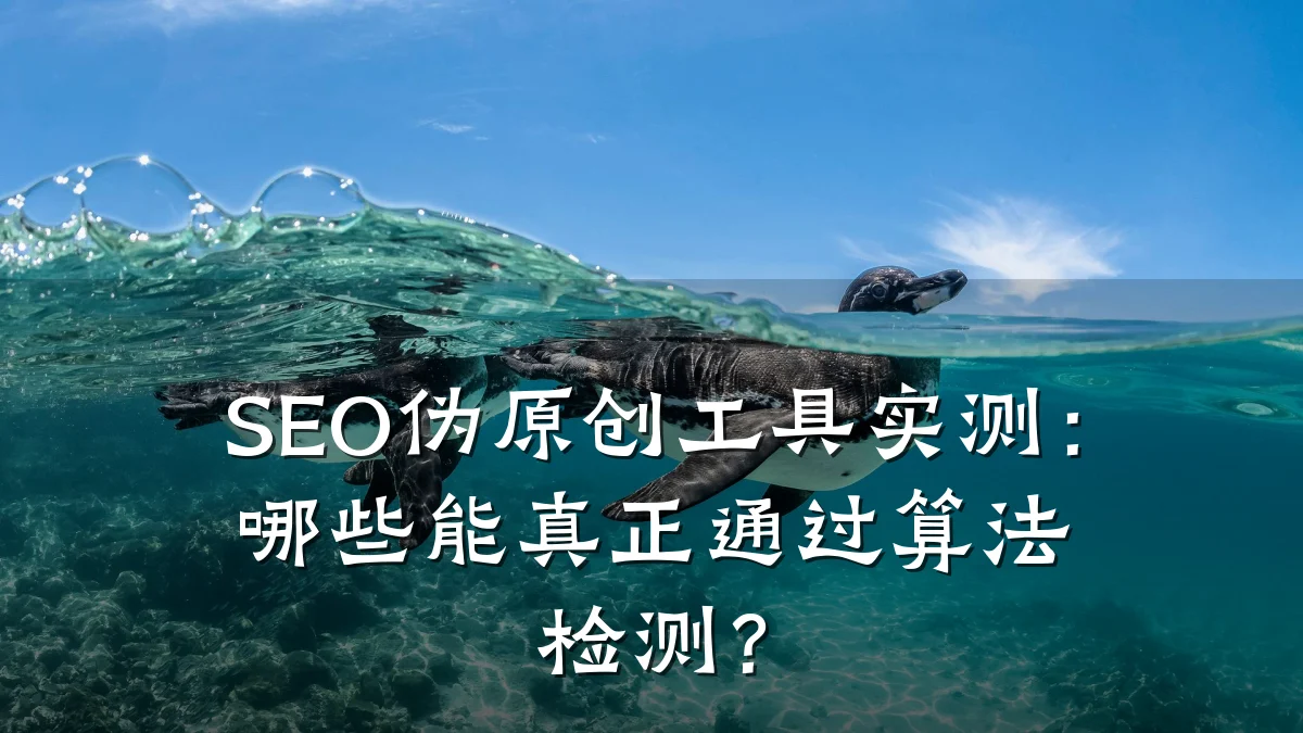 SEO伪原创工具实测:哪些能真正通过算法检测?