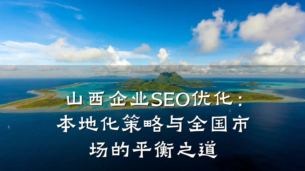 山西企业SEO优化:本地化策略与全国市场的平衡之道