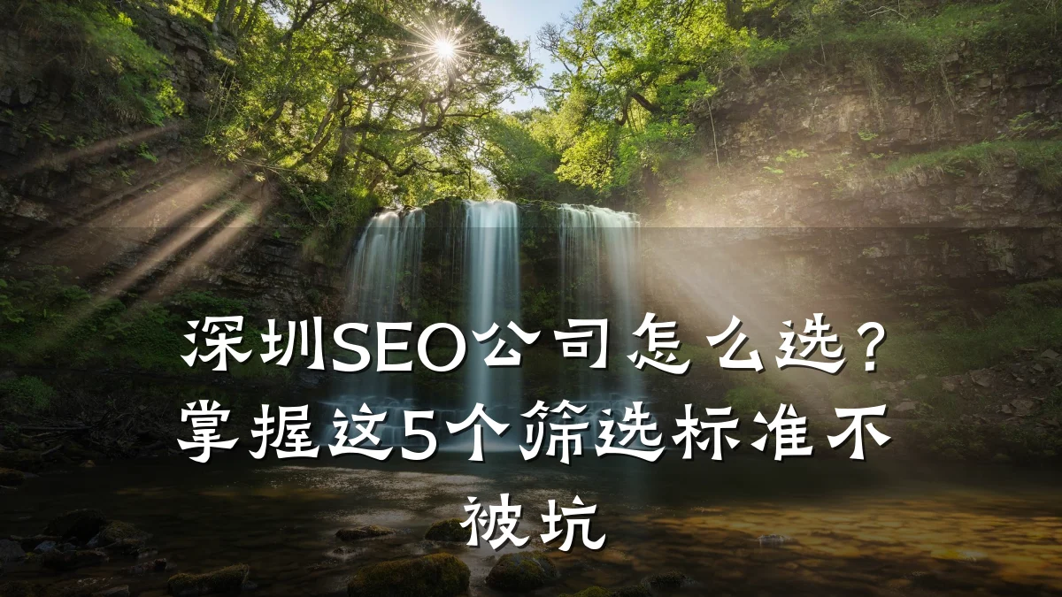 深圳SEO公司怎么选?掌握这5个筛选标准不被坑