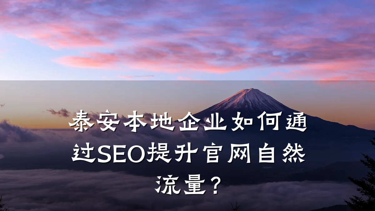 泰安本地企业如何通过SEO提升官网自然流量?
