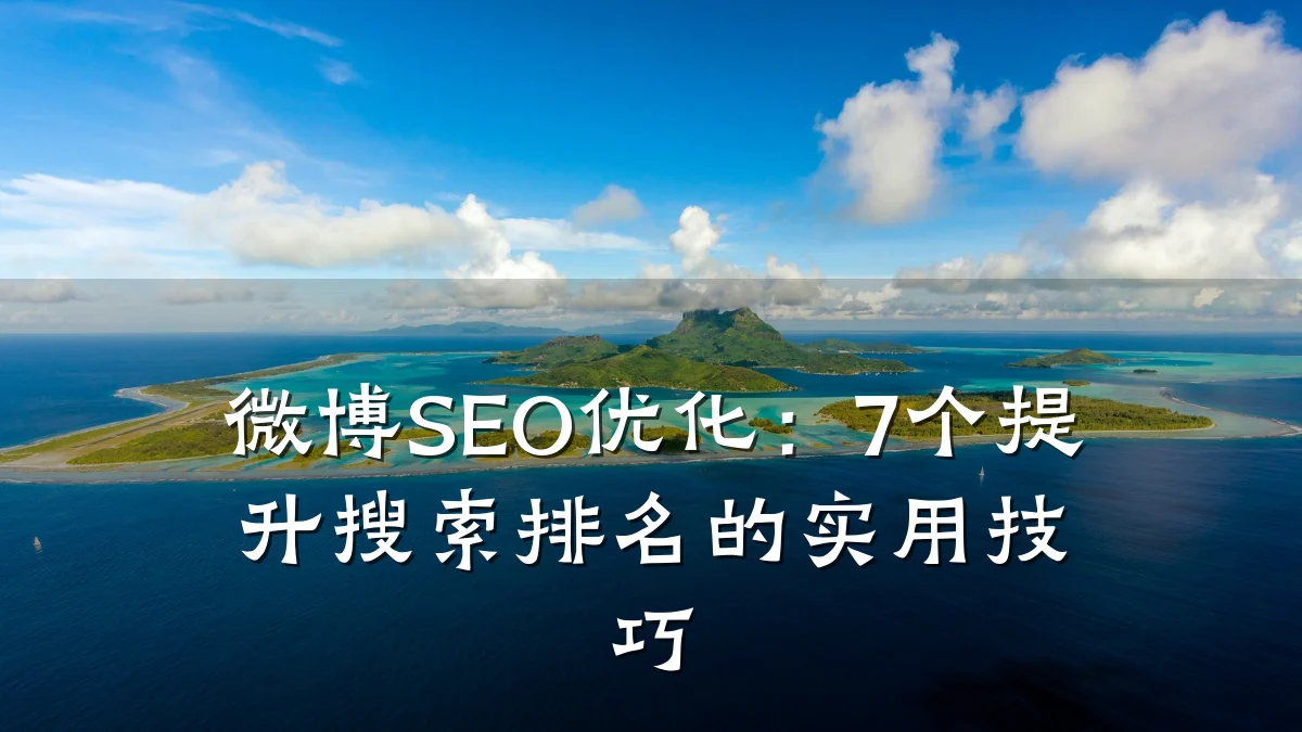 微博SEO优化:7个提升搜索排名的实用技巧