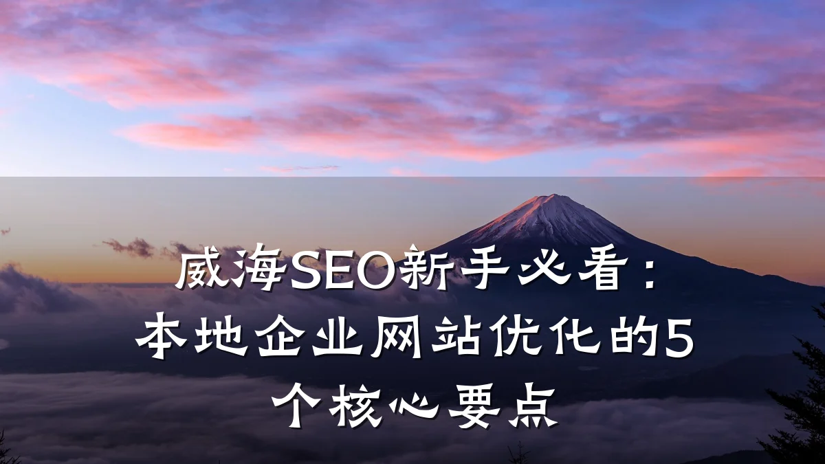 威海SEO新手必看:本地企业网站优化的5个核心要点