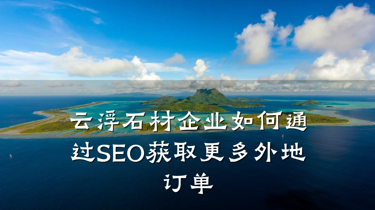 云浮石材企业如何通过SEO获取更多外地订单
