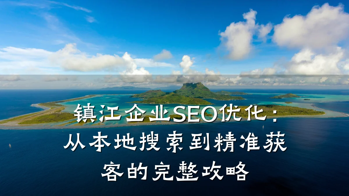 镇江企业SEO优化:从本地搜索到精准获客的完整攻略