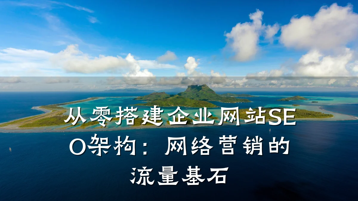 从零搭建企业网站SEO架构：网络营销的流量基石