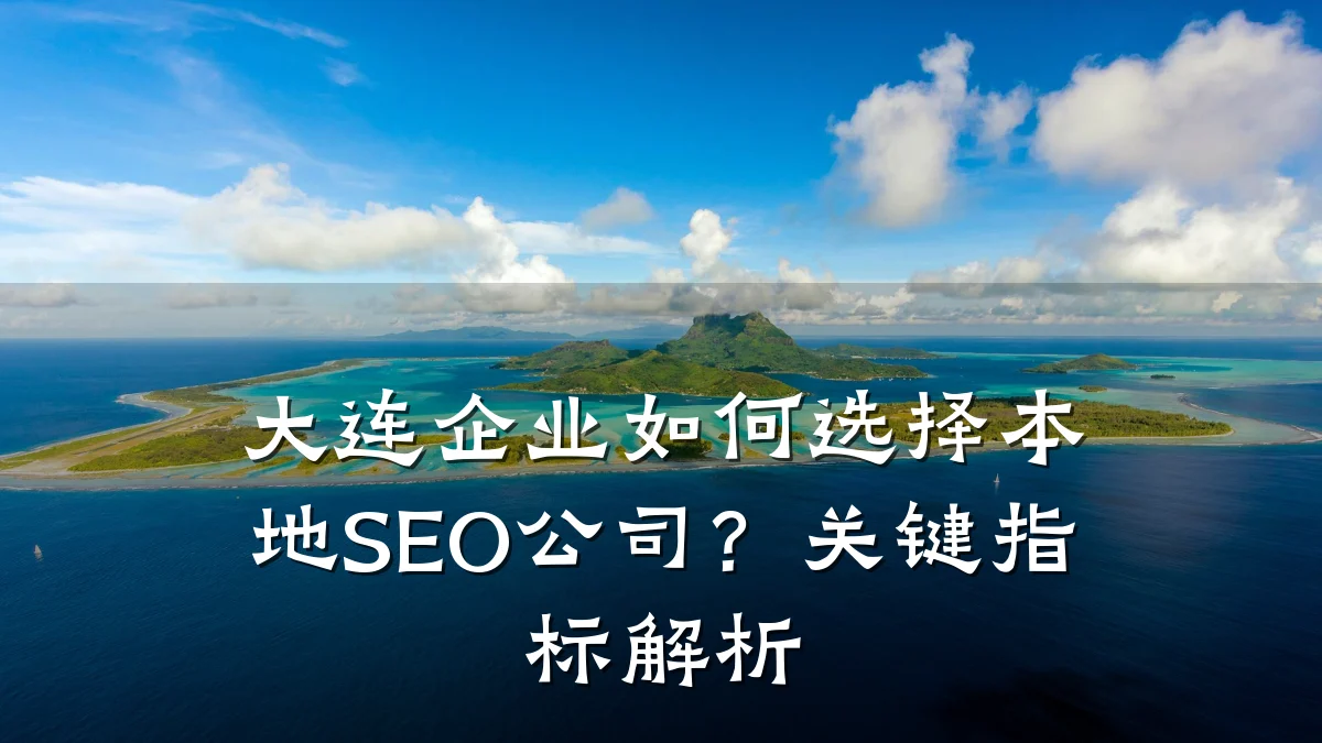 大连企业如何选择本地SEO公司?关键指标解析