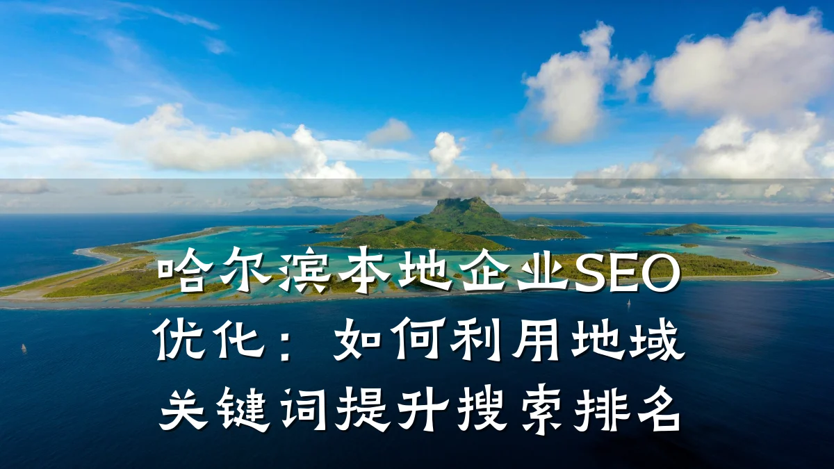 哈尔滨本地企业SEO优化:如何利用地域关键词提升搜索排名