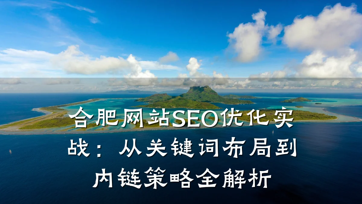 合肥网站SEO优化实战:从关键词布局到内链策略全解析