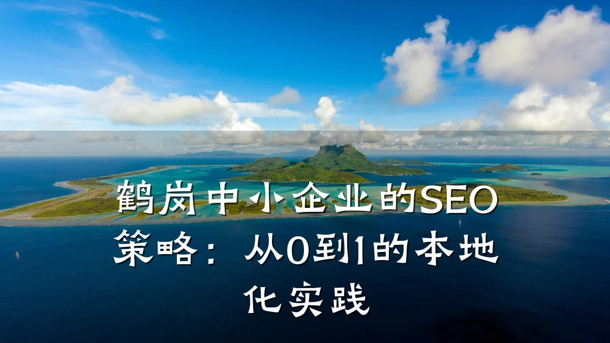 鹤岗中小企业的SEO策略:从0到1的本地化实践