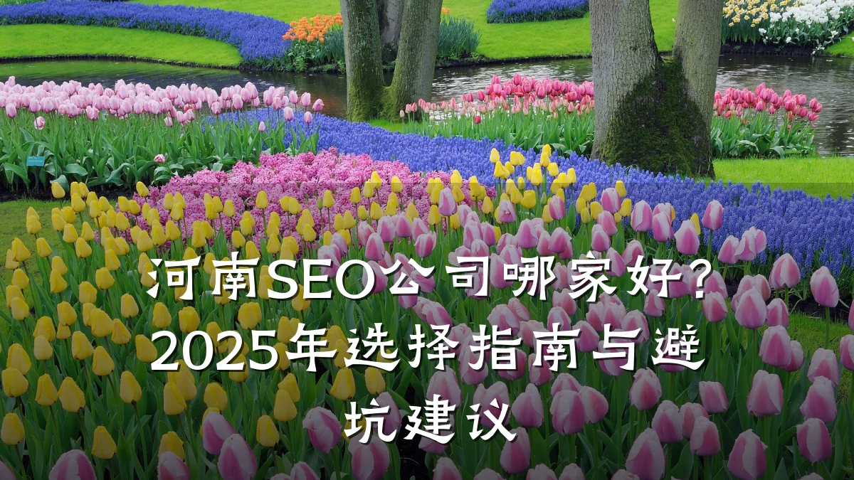 河南SEO公司哪家好？2025年选择指南与避坑建议