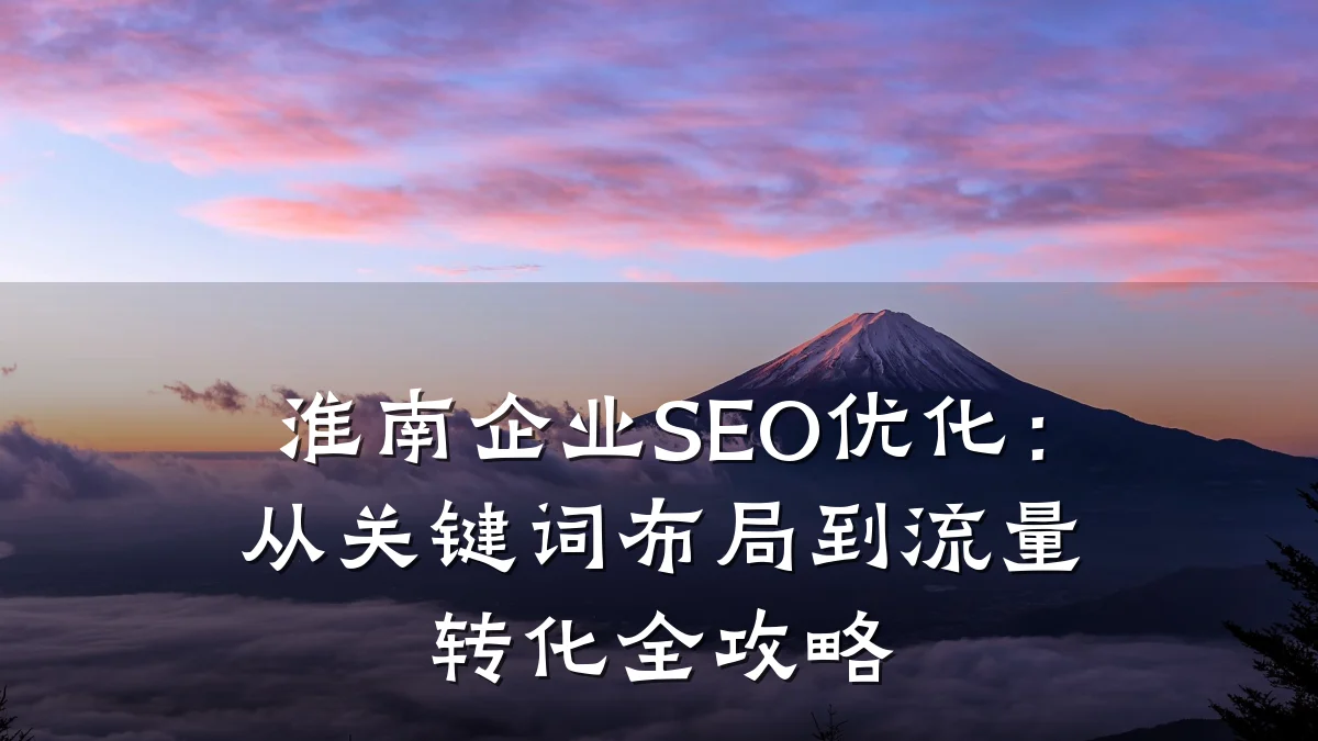 淮南企业SEO优化:从关键词布局到流量转化全攻略