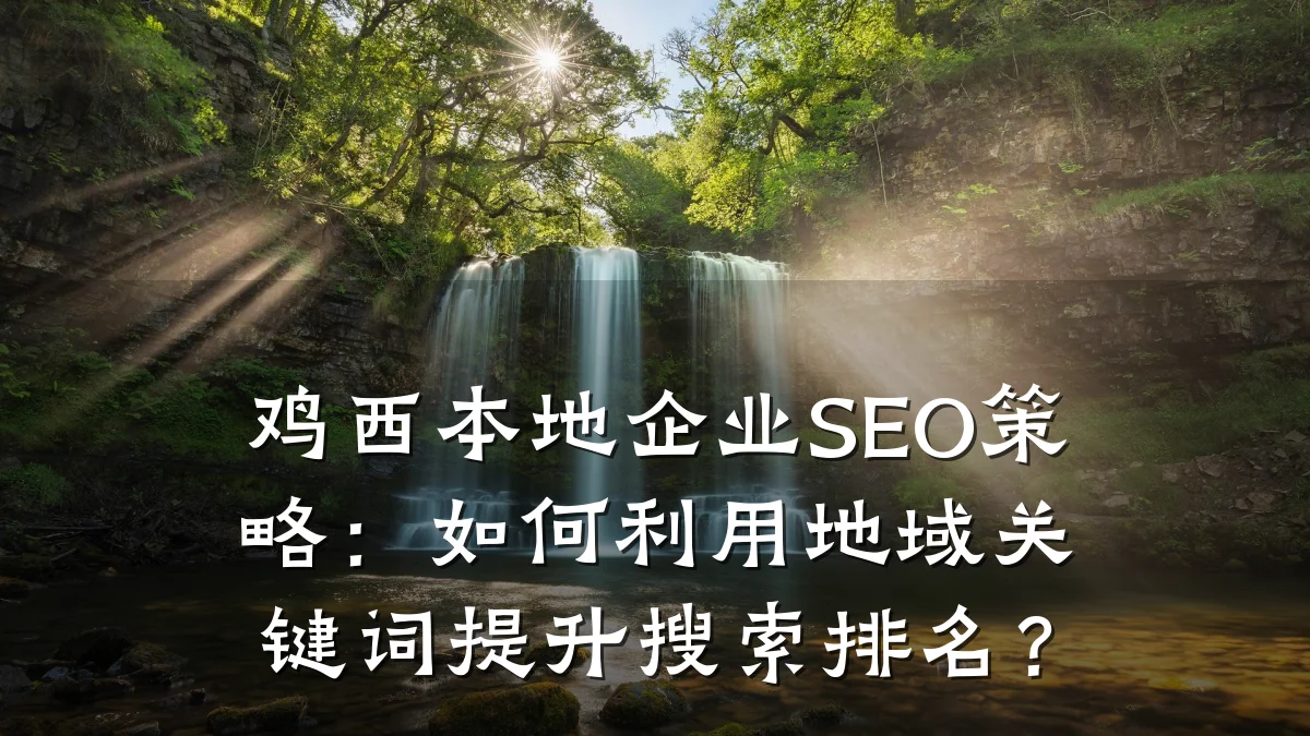 鸡西本地企业SEO策略:如何利用地域关键词提升搜索排名?