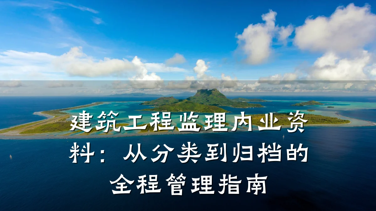 建筑工程监理内业资料:从分类到归档的全程管理指南