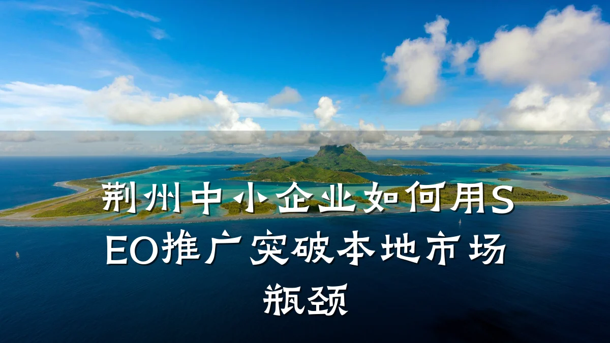 荆州中小企业如何用SEO推广突破本地市场瓶颈