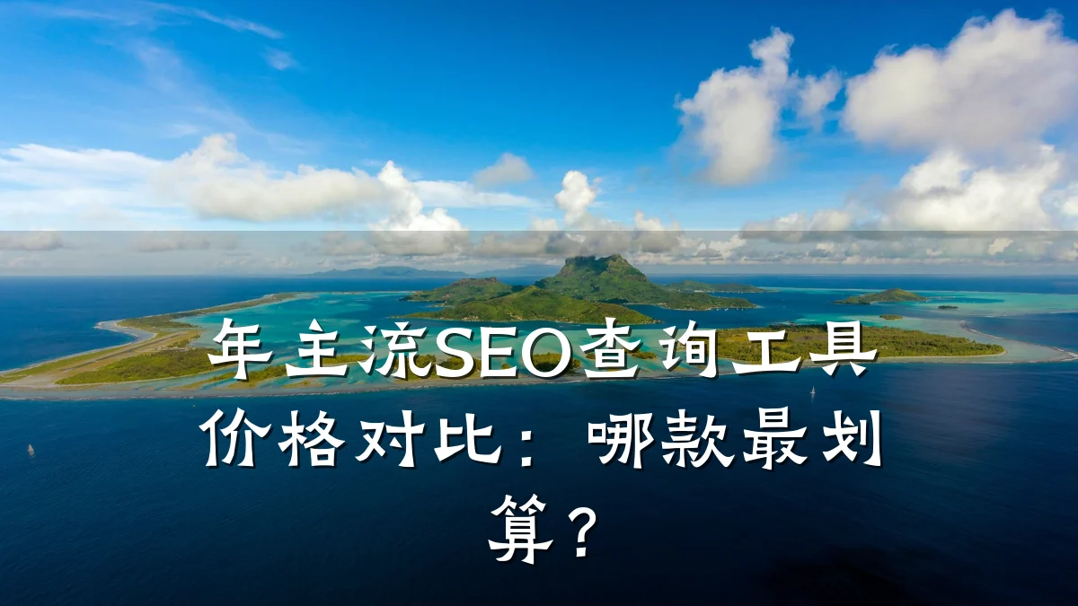 年主流SEO查询工具价格对比:哪款最划算?