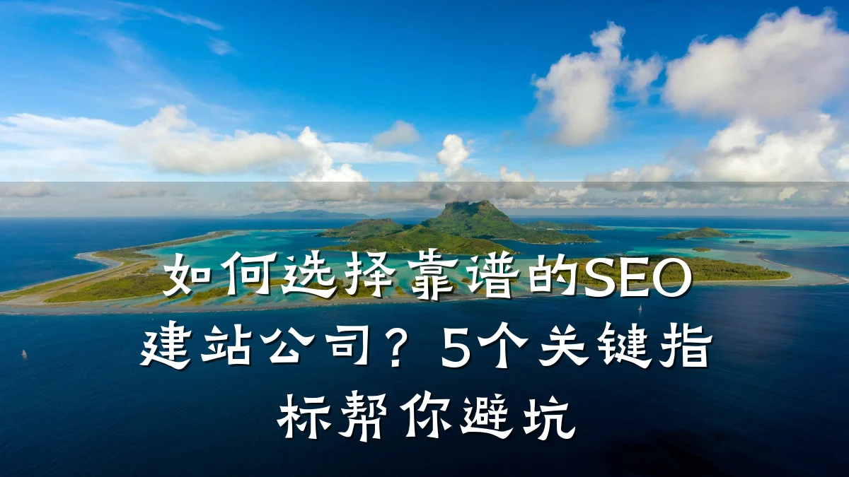 如何选择靠谱的SEO建站公司?5个关键指标帮你避坑