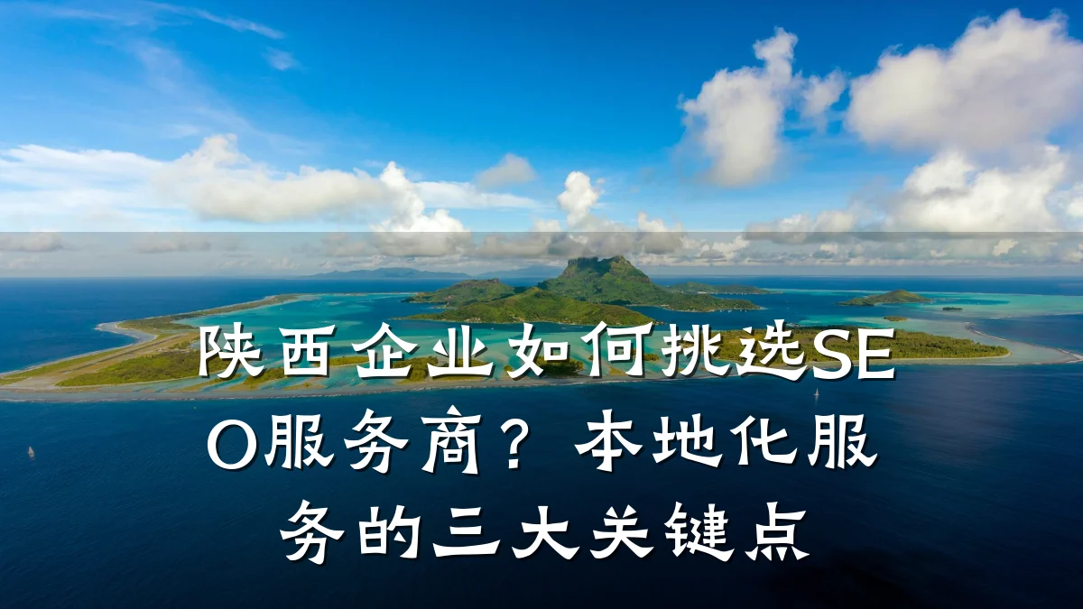陕西企业如何挑选SEO服务商?本地化服务的三大关键点