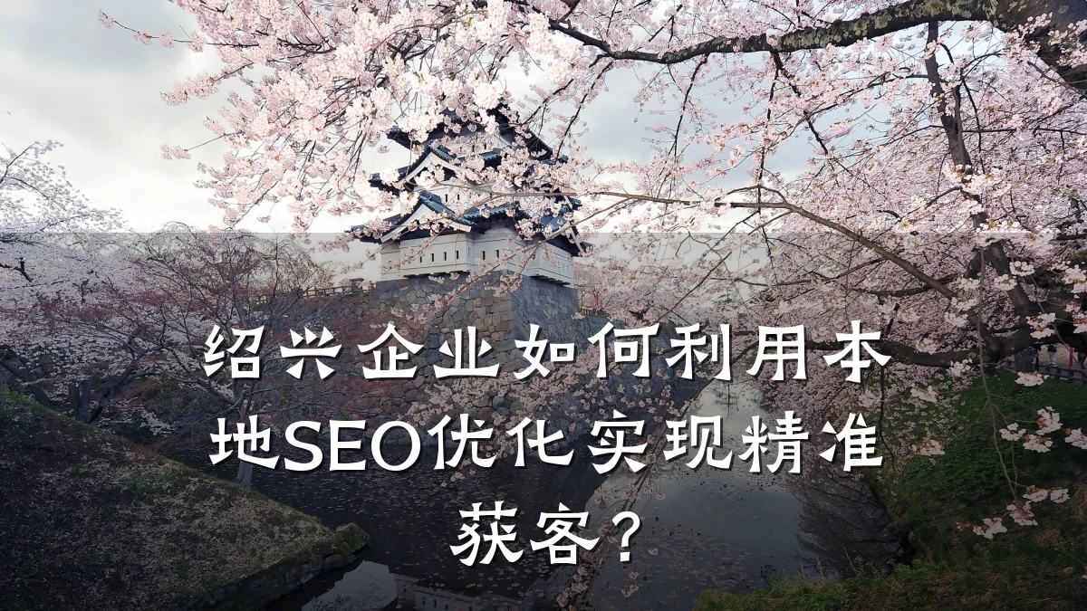 绍兴企业如何利用本地SEO优化实现精准获客?