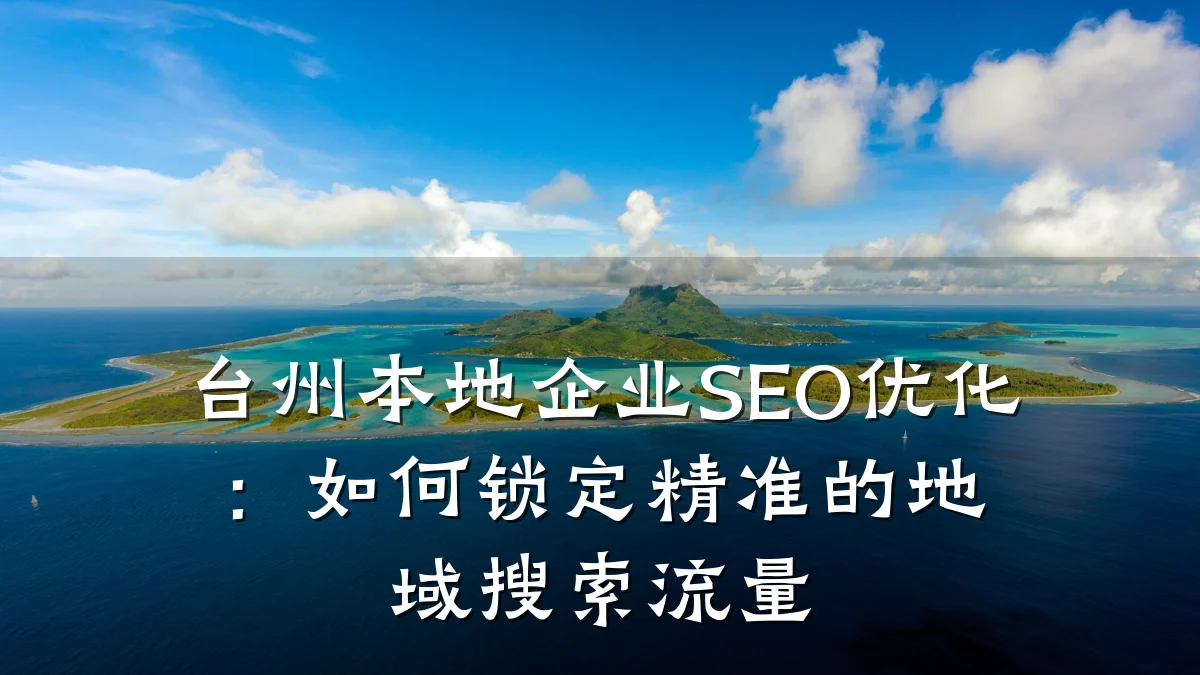 台州本地企业SEO优化：如何锁定精准的地域搜索流量