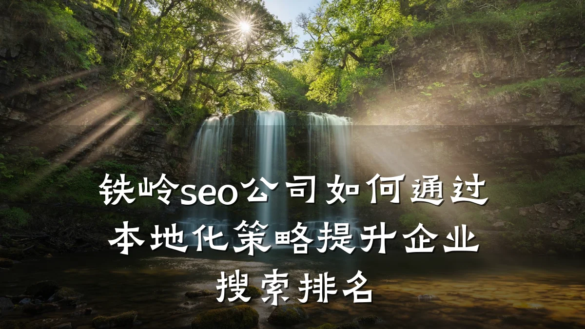 铁岭seo公司如何通过本地化策略提升企业搜索排名