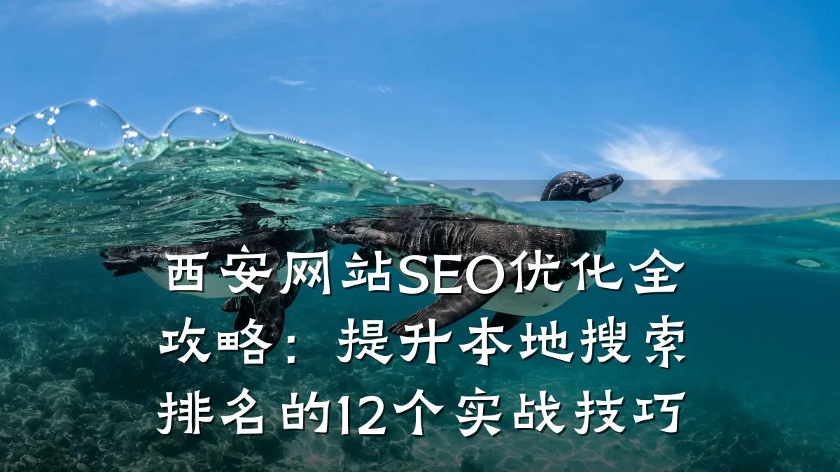 西安网站SEO优化全攻略:提升本地搜索排名的12个实战技巧