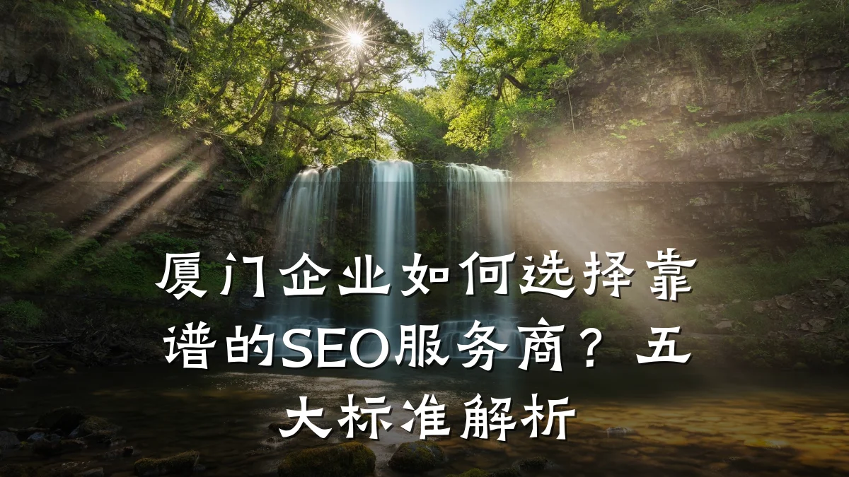 厦门企业如何选择靠谱的SEO服务商?五大标准解析
