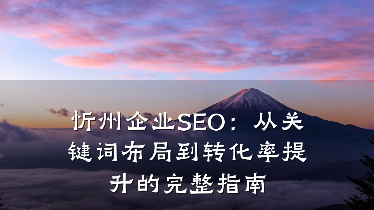 忻州企业SEO:从关键词布局到转化率提升的完整指南