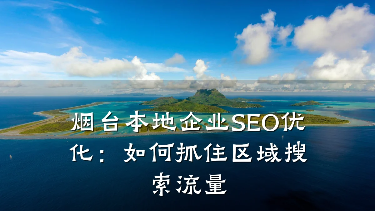 烟台本地企业SEO优化:如何抓住区域搜索流量