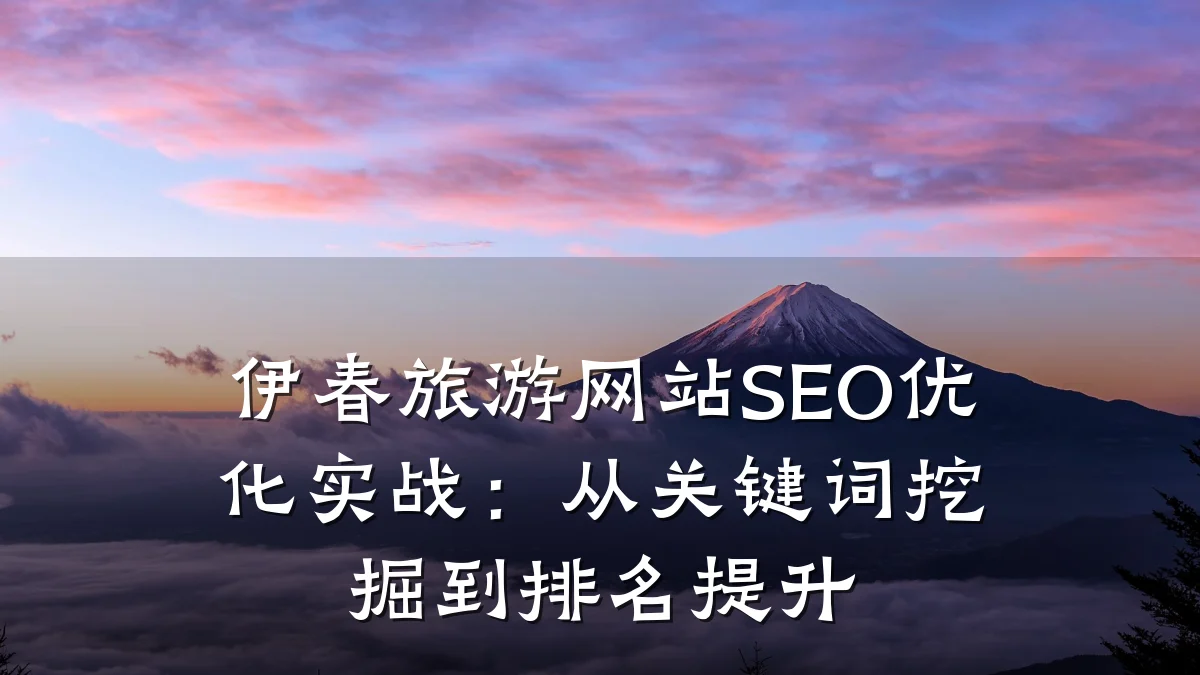 伊春旅游网站SEO优化实战:从关键词挖掘到排名提升