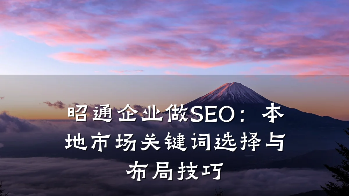 昭通企业做SEO:本地市场关键词选择与布局技巧